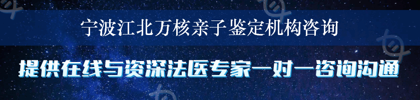 宁波江北万核亲子鉴定机构咨询